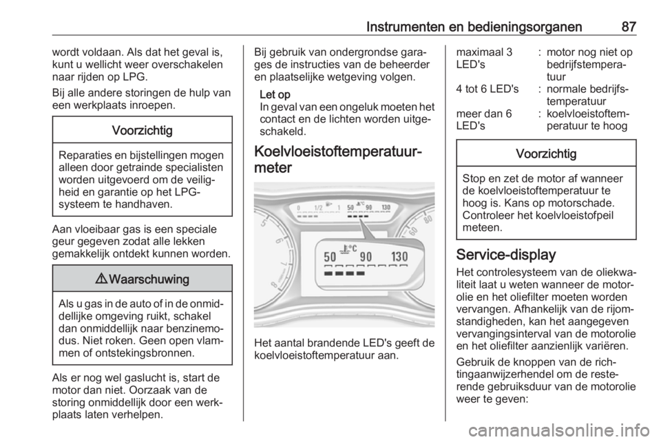 OPEL CORSA E 2018  Gebruikershandleiding (in Dutch) Instrumenten en bedieningsorganen87wordt voldaan. Als dat het geval is,
kunt u wellicht weer overschakelen
naar rijden op LPG.
Bij alle andere storingen de hulp van
een werkplaats inroepen.Voorzichtig
