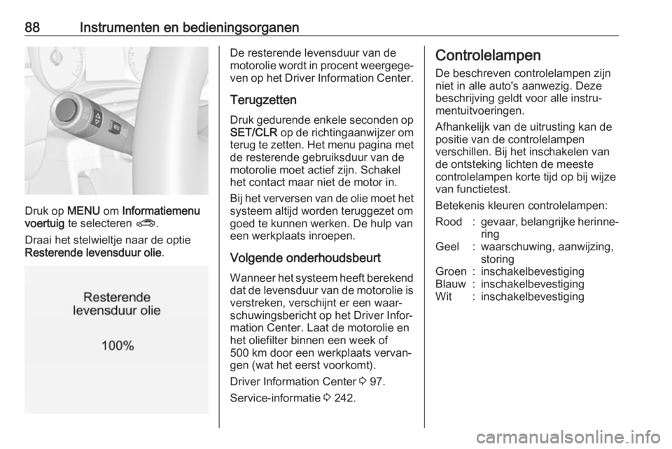 OPEL CORSA E 2018  Gebruikershandleiding (in Dutch) 88Instrumenten en bedieningsorganen
Druk op MENU om Informatiemenu
voertuig  te selecteren  ?.
Draai het stelwieltje naar de optie
Resterende levensduur olie .
De resterende levensduur van de
motoroli