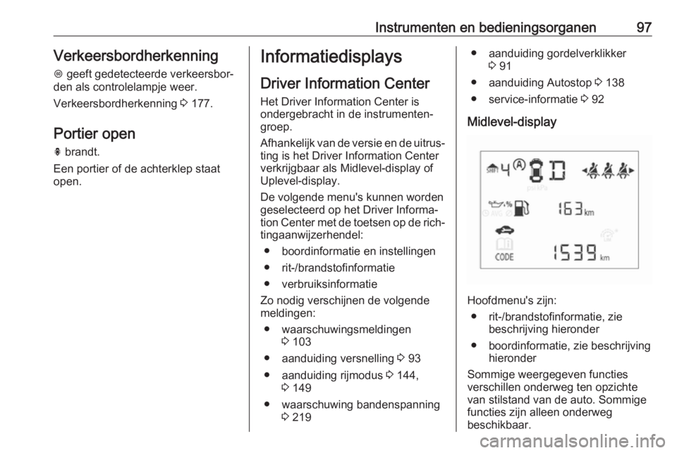 OPEL CORSA E 2018  Gebruikershandleiding (in Dutch) Instrumenten en bedieningsorganen97Verkeersbordherkenning
L  geeft gedetecteerde verkeersbor‐
den als controlelampje weer.
Verkeersbordherkenning  3 177.
Portier open
h  brandt.
Een portier of de ac