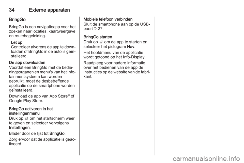 OPEL CORSA E 2018.5  Handleiding Infotainment (in Dutch) 34Externe apparatenBringGoBringGo is een navigatieapp voor het
zoeken naar locaties, kaartweergave
en routebegeleiding.
Let op
Controleer alvorens de app te down‐
loaden of BringGo in de auto is ge�