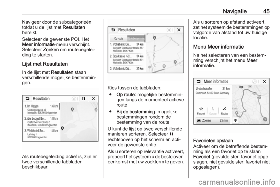 OPEL CORSA E 2018.5  Handleiding Infotainment (in Dutch) Navigatie45Navigeer door de subcategorieën
totdat u de lijst met  Resultaten
bereikt.
Selecteer de gewenste POI. Het
Meer informatie -menu verschijnt.
Selecteer  Zoeken om routebegelei‐
ding te sta