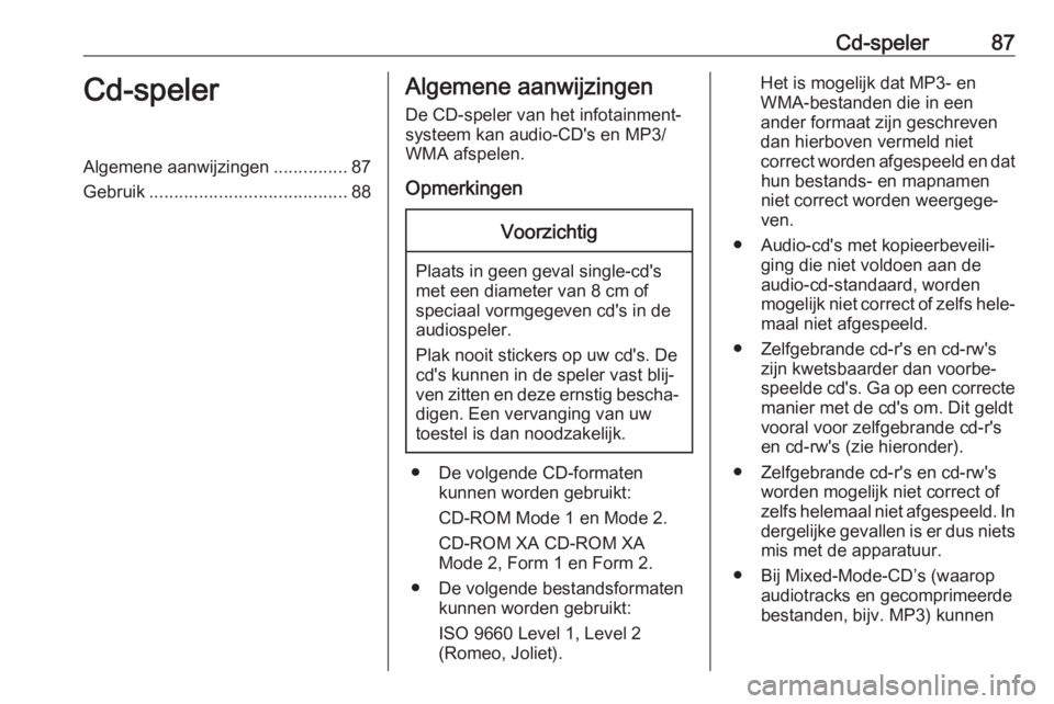 OPEL CORSA E 2018.5 Handleiding Infotainment (in Dutch) Cd-speler87Cd-spelerAlgemene aanwijzingen...............87
Gebruik ........................................ 88Algemene aanwijzingen
De CD-speler van het infotainment‐ systeem kan audio-CD's en M OPEL CORSA E 2018.5 Handleiding Infotainment (in Dutch) Cd-speler87Cd-spelerAlgemene aanwijzingen...............87
Gebruik ........................................ 88Algemene aanwijzingen
De CD-speler van het infotainment‐ systeem kan audio-CD's en M