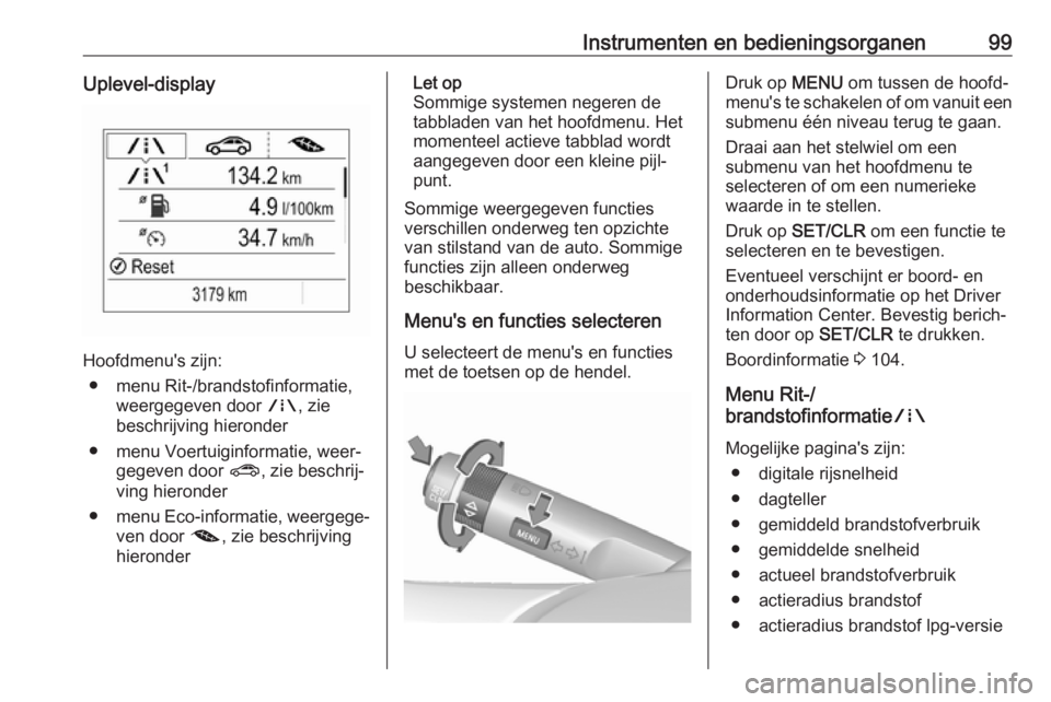 OPEL CORSA E 2018.5 Gebruikershandleiding (in Dutch) Instrumenten en bedieningsorganen99Uplevel-display
Hoofdmenu's zijn:● menu Rit-/brandstofinformatie, weergegeven door ;, zie
beschrijving hieronder
● menu Voertuiginformatie, weer‐ gegeven OPEL CORSA E 2018.5 Gebruikershandleiding (in Dutch) Instrumenten en bedieningsorganen99Uplevel-display
Hoofdmenu's zijn:● menu Rit-/brandstofinformatie, weergegeven door ;, zie
beschrijving hieronder
● menu Voertuiginformatie, weer‐ gegeven