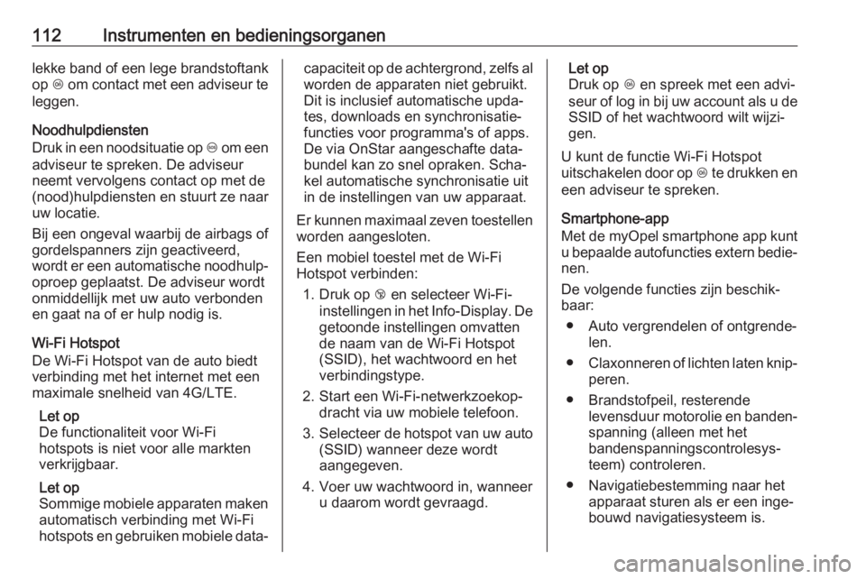 OPEL CORSA E 2018.5  Gebruikershandleiding (in Dutch) 112Instrumenten en bedieningsorganenlekke band of een lege brandstoftankop  Z om contact met een adviseur te
leggen.
Noodhulpdiensten
Druk in een noodsituatie op  [ om een
adviseur te spreken. De advi