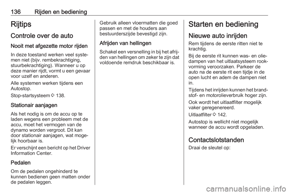 OPEL CORSA E 2018.5  Gebruikershandleiding (in Dutch) 136Rijden en bedieningRijtips
Controle over de auto Nooit met afgezette motor rijden
In deze toestand werken veel syste‐
men niet (bijv. rembekrachtiging,
stuurbekrachtiging). Wanneer u op
deze mani