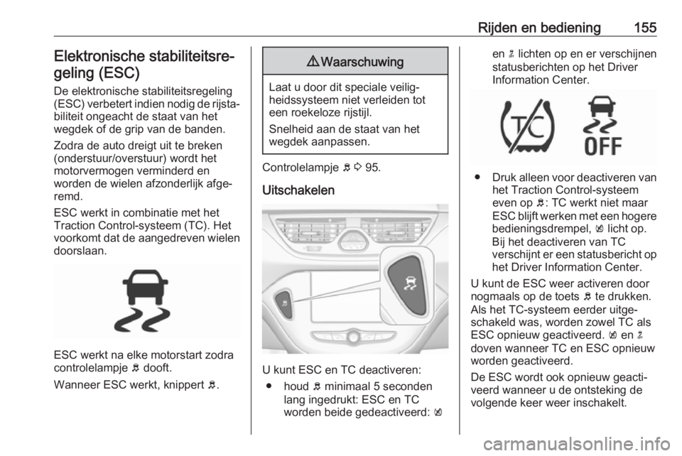 OPEL CORSA E 2018.5 Gebruikershandleiding (in Dutch) Rijden en bediening155Elektronische stabiliteitsre‐geling (ESC)
De elektronische stabiliteitsregeling(ESC) verbetert indien nodig de rijsta‐
biliteit ongeacht de staat van het
wegdek of de grip va OPEL CORSA E 2018.5 Gebruikershandleiding (in Dutch) Rijden en bediening155Elektronische stabiliteitsre‐geling (ESC)
De elektronische stabiliteitsregeling(ESC) verbetert indien nodig de rijsta‐
biliteit ongeacht de staat van het
wegdek of de grip va