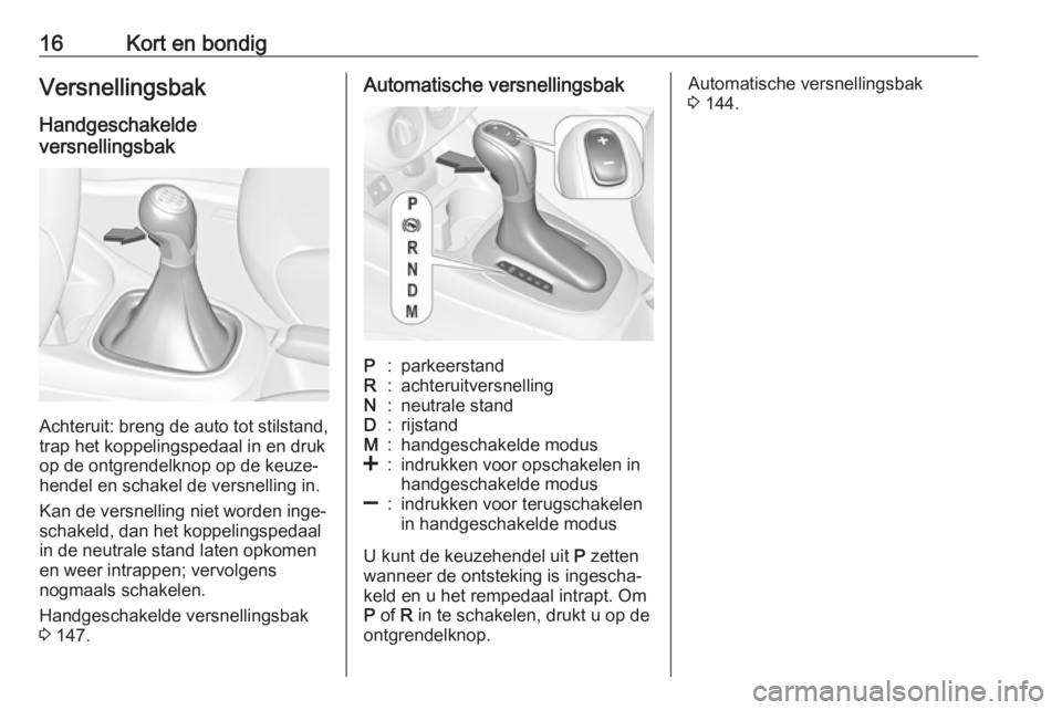 OPEL CORSA E 2018.5  Gebruikershandleiding (in Dutch) 16Kort en bondigVersnellingsbak
Handgeschakelde
versnellingsbak
Achteruit: breng de auto tot stilstand,
trap het koppelingspedaal in en druk
op de ontgrendelknop op de keuze‐
hendel en schakel de ve