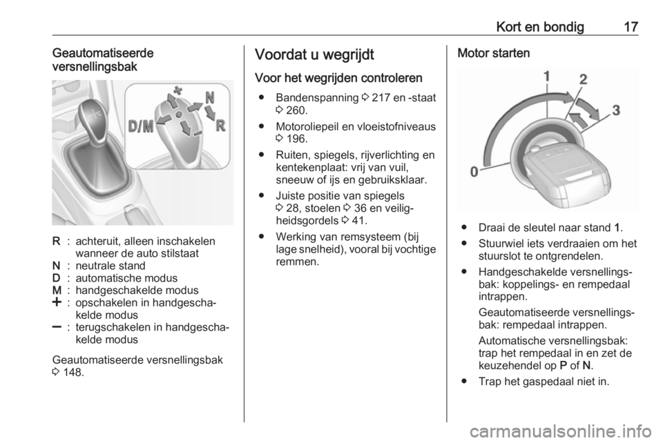 OPEL CORSA E 2018.5  Gebruikershandleiding (in Dutch) Kort en bondig17Geautomatiseerde
versnellingsbakR:achteruit, alleen inschakelen
wanneer de auto stilstaatN:neutrale standD:automatische modusM:handgeschakelde modus<:opschakelen in handgescha‐
kelde