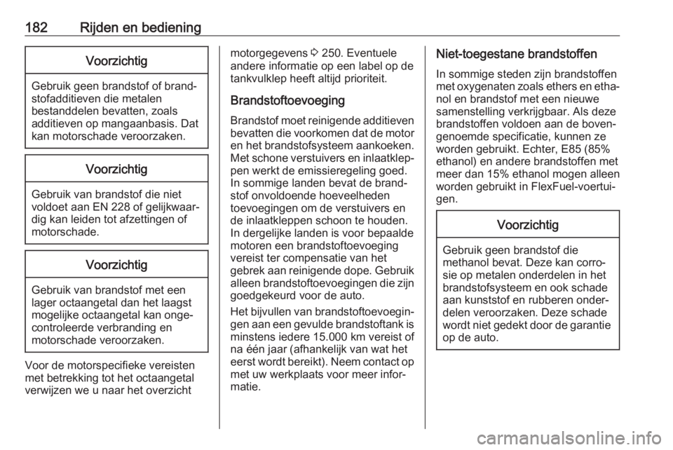 OPEL CORSA E 2018.5  Gebruikershandleiding (in Dutch) 182Rijden en bedieningVoorzichtig
Gebruik geen brandstof of brand‐
stofadditieven die metalen
bestanddelen bevatten, zoals
additieven op mangaanbasis. Dat
kan motorschade veroorzaken.
Voorzichtig
Ge