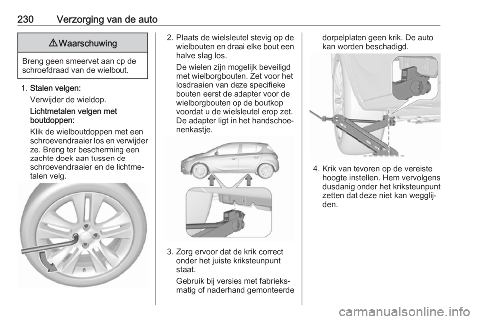 OPEL CORSA E 2018.5 Gebruikershandleiding (in Dutch) 230Verzorging van de auto9Waarschuwing
Breng geen smeervet aan op de
schroefdraad van de wielbout.
1. Stalen velgen:
Verwijder de wieldop.
Lichtmetalen velgen met
boutdoppen:
Klik de wielboutdoppen me OPEL CORSA E 2018.5 Gebruikershandleiding (in Dutch) 230Verzorging van de auto9Waarschuwing
Breng geen smeervet aan op de
schroefdraad van de wielbout.
1. Stalen velgen:
Verwijder de wieldop.
Lichtmetalen velgen met
boutdoppen:
Klik de wielboutdoppen me