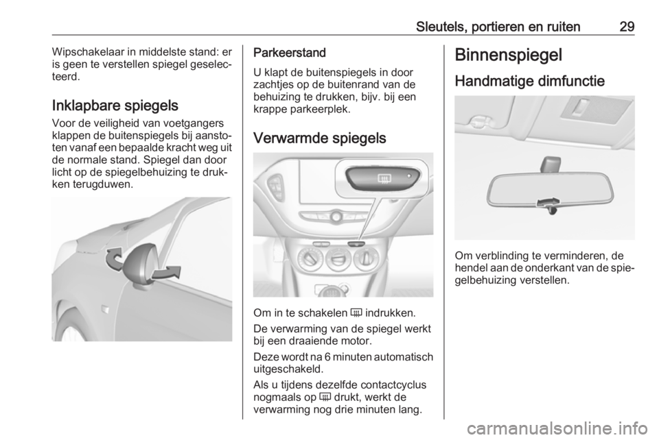 OPEL CORSA E 2018.5  Gebruikershandleiding (in Dutch) Sleutels, portieren en ruiten29Wipschakelaar in middelste stand: er
is geen te verstellen spiegel geselec‐
teerd.
Inklapbare spiegels Voor de veiligheid van voetgangers
klappen de buitenspiegels bij