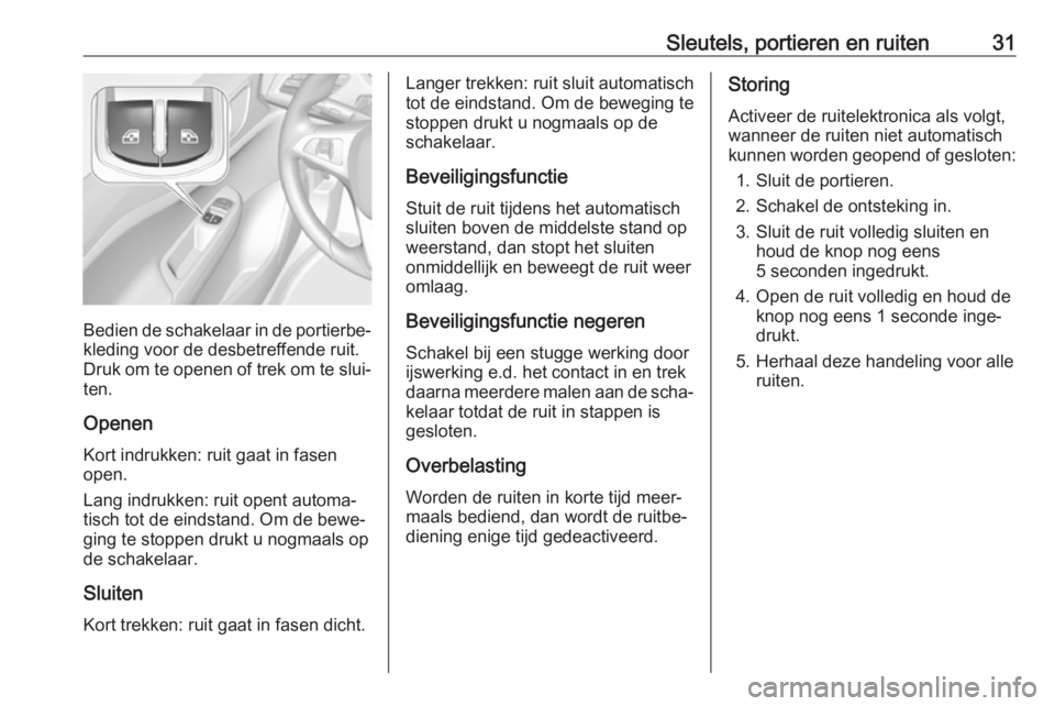 OPEL CORSA E 2018.5  Gebruikershandleiding (in Dutch) Sleutels, portieren en ruiten31
Bedien de schakelaar in de portierbe‐kleding voor de desbetreffende ruit.
Druk om te openen of trek om te slui‐
ten.
Openen Kort indrukken: ruit gaat in fasen
open.