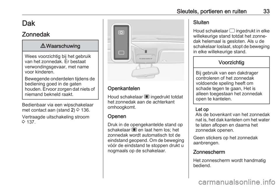 OPEL CORSA E 2018.5  Gebruikershandleiding (in Dutch) Sleutels, portieren en ruiten33Dak
Zonnedak9 Waarschuwing
Wees voorzichtig bij het gebruik
van het zonnedak. Er bestaat
verwondingsgevaar, met name voor kinderen.
Bewegende onderdelen tijdens de
bedie