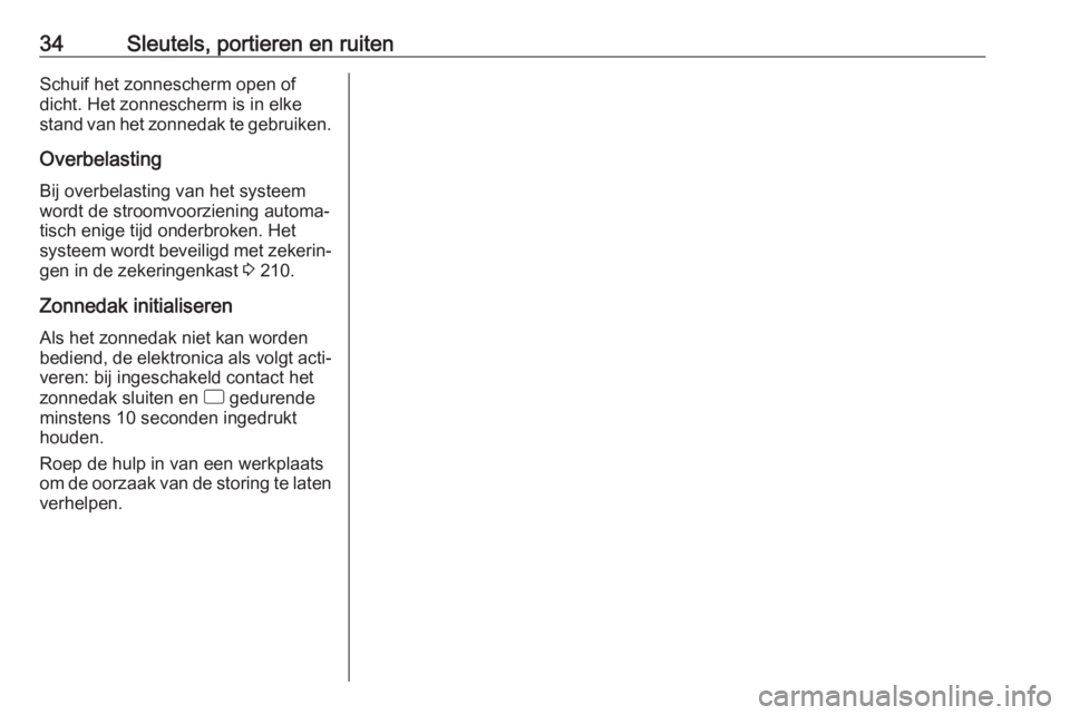 OPEL CORSA E 2018.5  Gebruikershandleiding (in Dutch) 34Sleutels, portieren en ruitenSchuif het zonnescherm open of
dicht. Het zonnescherm is in elke
stand van het zonnedak te gebruiken.
Overbelasting Bij overbelasting van het systeem
wordt de stroomvoor
