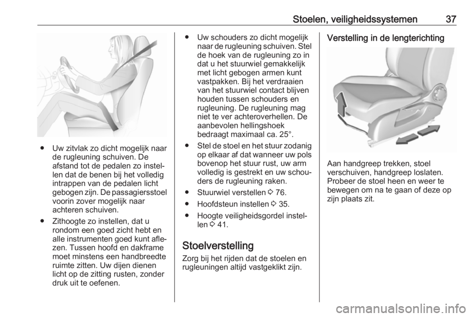 OPEL CORSA E 2018.5  Gebruikershandleiding (in Dutch) Stoelen, veiligheidssystemen37
● Uw zitvlak zo dicht mogelijk naarde rugleuning schuiven. De
afstand tot de pedalen zo instel‐
len dat de benen bij het volledig
intrappen van de pedalen licht
gebo