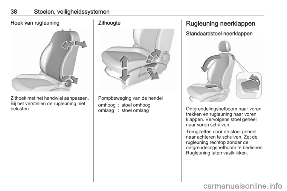OPEL CORSA E 2018.5  Gebruikershandleiding (in Dutch) 38Stoelen, veiligheidssystemenHoek van rugleuning
Zithoek met het handwiel aanpassen.
Bij het verstellen de rugleuning niet
belasten.
Zithoogte
Pompbeweging van de hendel
omhoog:stoel omhoogomlaag:sto