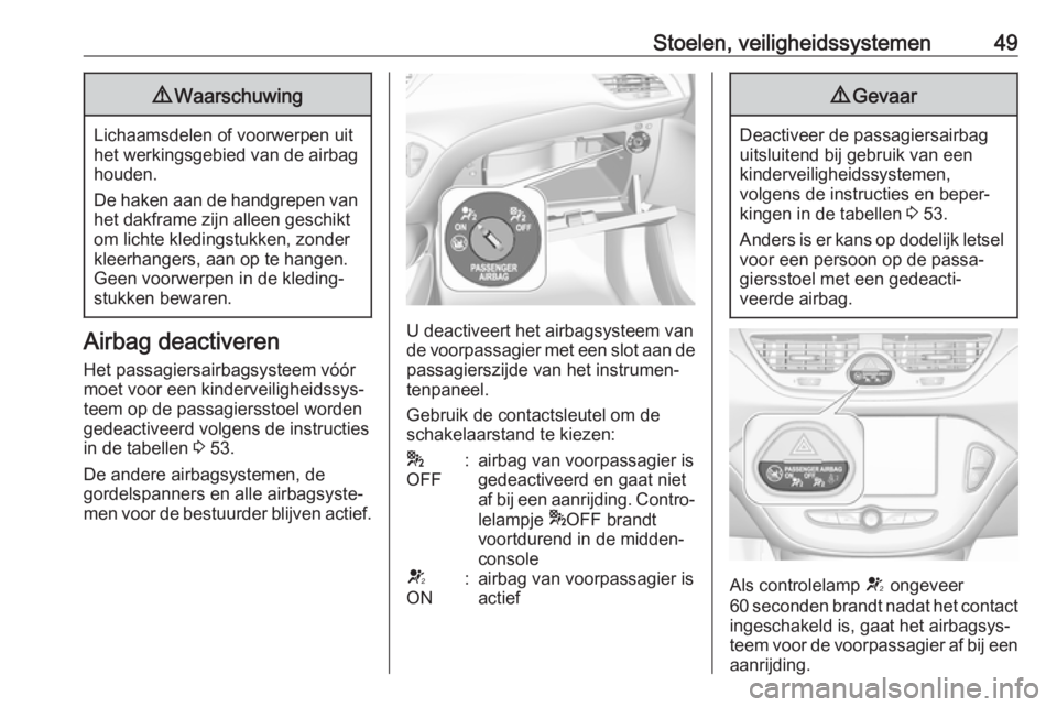 OPEL CORSA E 2018.5  Gebruikershandleiding (in Dutch) Stoelen, veiligheidssystemen499Waarschuwing
Lichaamsdelen of voorwerpen uit
het werkingsgebied van de airbag
houden.
De haken aan de handgrepen van het dakframe zijn alleen geschikt
om lichte kledings