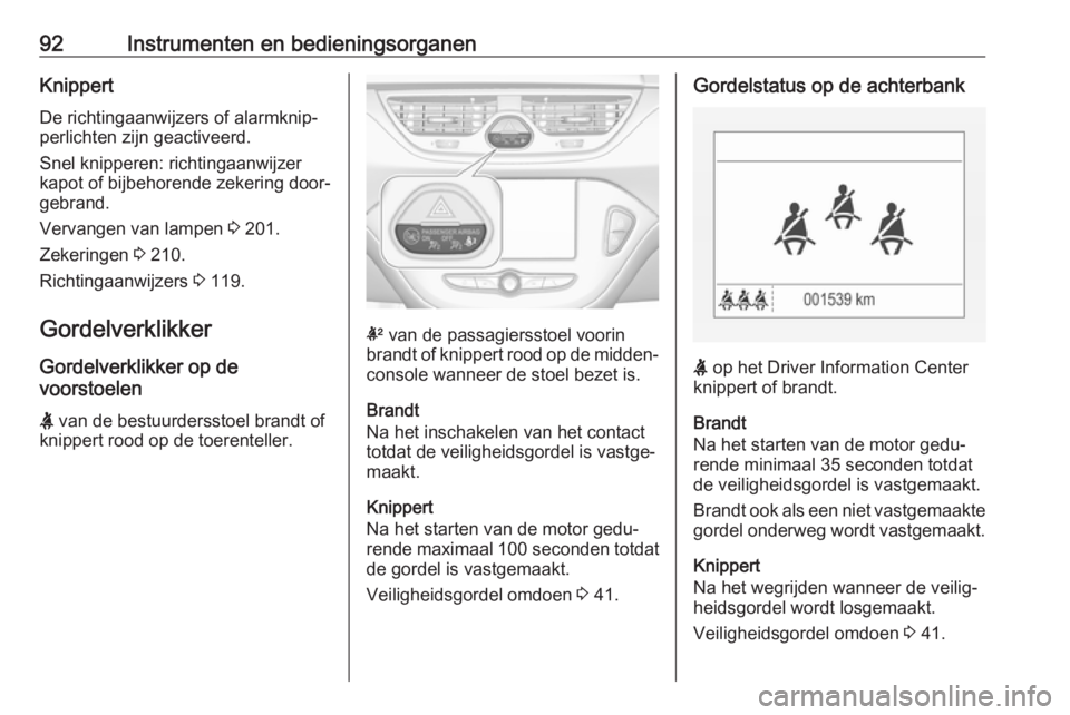 OPEL CORSA E 2018.5  Gebruikershandleiding (in Dutch) 92Instrumenten en bedieningsorganenKnippert
De richtingaanwijzers of alarmknip‐ perlichten zijn geactiveerd.
Snel knipperen: richtingaanwijzer
kapot of bijbehorende zekering door‐
gebrand.
Vervang