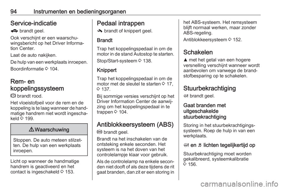 OPEL CORSA E 2018.5  Gebruikershandleiding (in Dutch) 94Instrumenten en bedieningsorganenService-indicatie
g  brandt geel.
Ook verschijnt er een waarschu‐
wingsbericht op het Driver Informa‐
tion Center.
Laat de auto nakijken.
De hulp van een werkpla