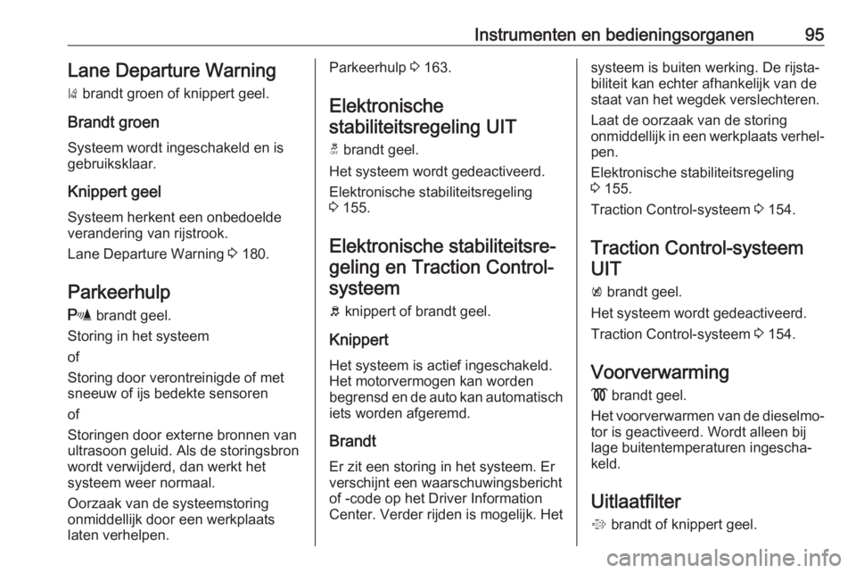 OPEL CORSA E 2018.5  Gebruikershandleiding (in Dutch) Instrumenten en bedieningsorganen95Lane Departure Warning
)  brandt groen of knippert geel.
Brandt groen
Systeem wordt ingeschakeld en is
gebruiksklaar.
Knippert geel
Systeem herkent een onbedoelde
ve