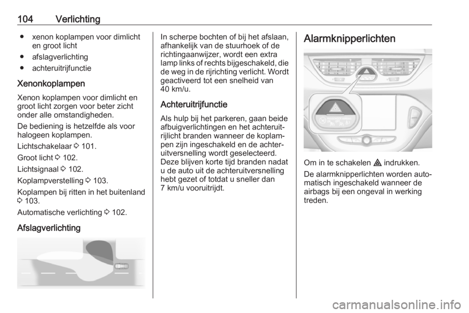 OPEL CORSA E 2019 Gebruikershandleiding (in Dutch) 104Verlichting● xenon koplampen voor dimlichten groot licht
● afslagverlichting
● achteruitrijfunctie
Xenonkoplampen Xenon koplampen voor dimlicht en
groot licht zorgen voor beter zicht
onder al OPEL CORSA E 2019 Gebruikershandleiding (in Dutch) 104Verlichting● xenon koplampen voor dimlichten groot licht
● afslagverlichting
● achteruitrijfunctie
Xenonkoplampen Xenon koplampen voor dimlicht en
groot licht zorgen voor beter zicht
onder al