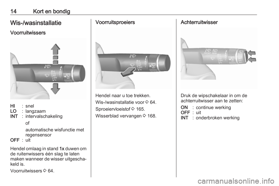 OPEL CORSA E 2019  Gebruikershandleiding (in Dutch) 14Kort en bondigWis-/wasinstallatie
VoorruitwissersHI:snelLO:langzaamINT:intervalschakeling
of
automatische wisfunctie met
regensensorOFF:uit
Hendel omlaag in stand  1x duwen om
de ruitenwissers één