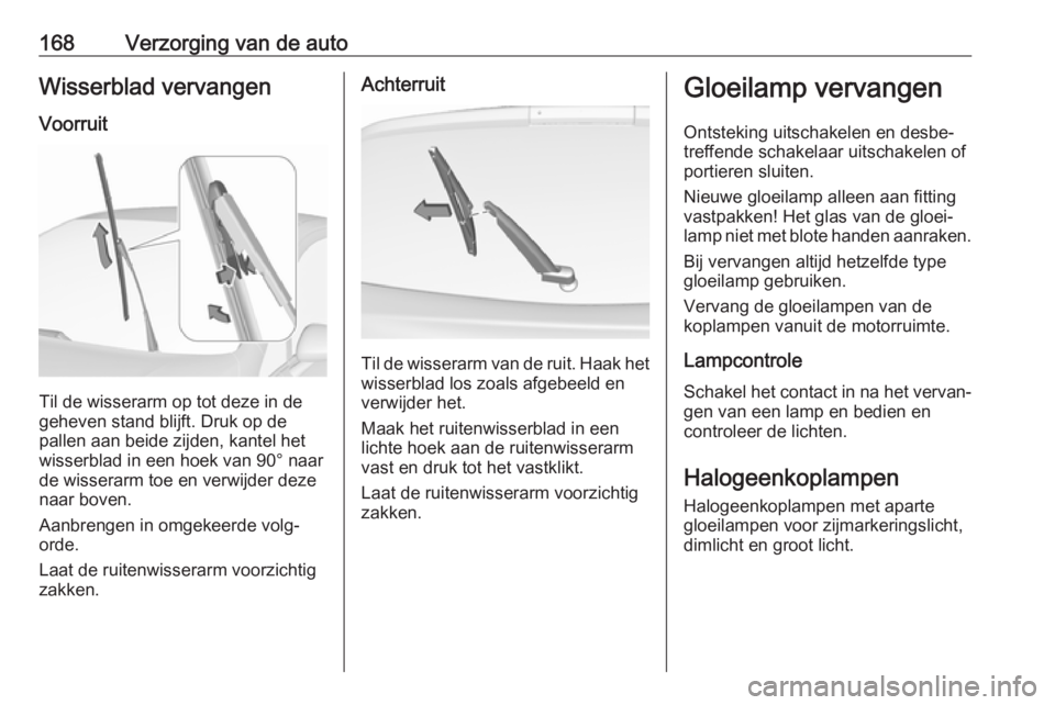 OPEL CORSA E 2019  Gebruikershandleiding (in Dutch) 168Verzorging van de autoWisserblad vervangen
Voorruit
Til de wisserarm op tot deze in de
geheven stand blijft. Druk op de
pallen aan beide zijden, kantel het
wisserblad in een hoek van 90° naar
de w