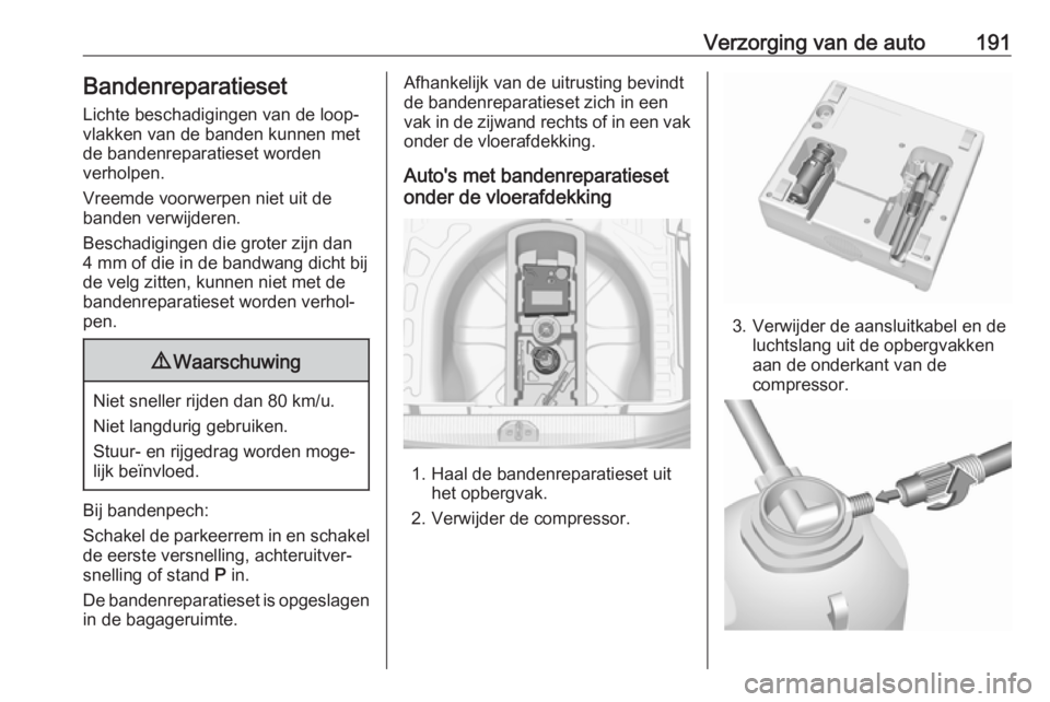 OPEL CORSA E 2019  Gebruikershandleiding (in Dutch) Verzorging van de auto191Bandenreparatieset
Lichte beschadigingen van de loop‐
vlakken van de banden kunnen met
de bandenreparatieset worden
verholpen.
Vreemde voorwerpen niet uit de
banden verwijde