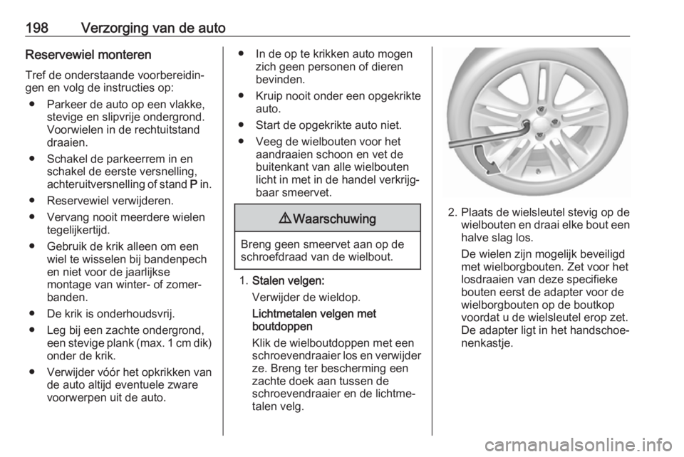OPEL CORSA E 2019  Gebruikershandleiding (in Dutch) 198Verzorging van de autoReservewiel monterenTref de onderstaande voorbereidin‐
gen en volg de instructies op:
● Parkeer de auto op een vlakke, stevige en slipvrije ondergrond.
Voorwielen in de re