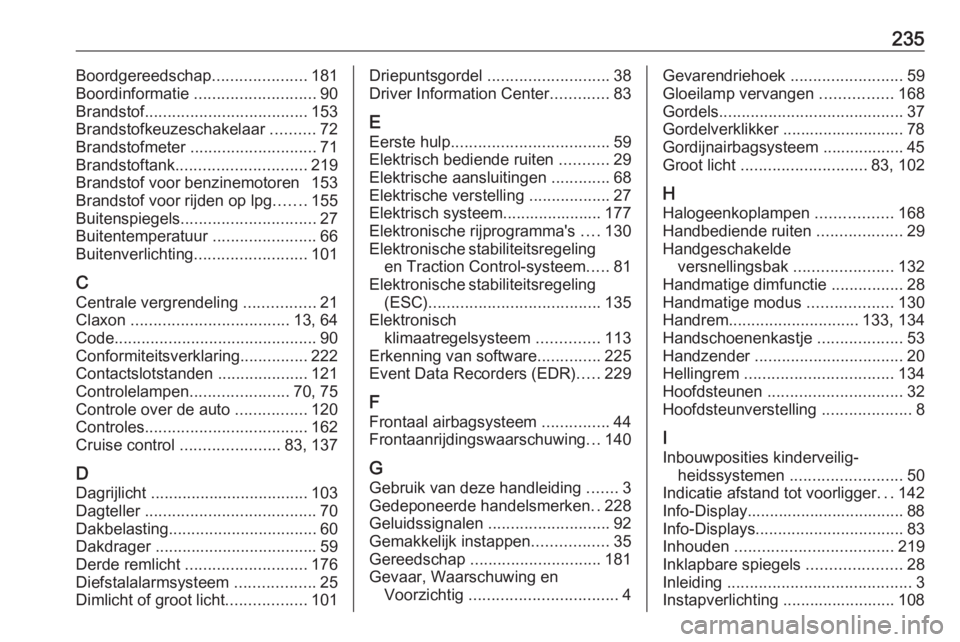OPEL CORSA E 2019 Gebruikershandleiding (in Dutch) 235Boordgereedschap.....................181
Boordinformatie ........................... 90
Brandstof .................................... 153
Brandstofkeuzeschakelaar ..........72
Brandstofmeter .. OPEL CORSA E 2019 Gebruikershandleiding (in Dutch) 235Boordgereedschap.....................181
Boordinformatie ........................... 90
Brandstof .................................... 153
Brandstofkeuzeschakelaar ..........72
Brandstofmeter ..