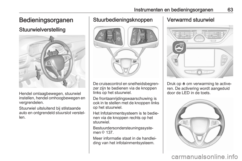 OPEL CORSA E 2019 Gebruikershandleiding (in Dutch) Instrumenten en bedieningsorganen63Bedieningsorganen
Stuurwielverstelling
Hendel omlaagbewegen, stuurwiel
instellen, hendel omhoogbewegen en
vergrendelen.
Stuurwiel uitsluitend bij stilstaande
auto en OPEL CORSA E 2019 Gebruikershandleiding (in Dutch) Instrumenten en bedieningsorganen63Bedieningsorganen
Stuurwielverstelling
Hendel omlaagbewegen, stuurwiel
instellen, hendel omhoogbewegen en
vergrendelen.
Stuurwiel uitsluitend bij stilstaande
auto en