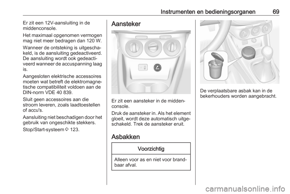 OPEL CORSA E 2019 Gebruikershandleiding (in Dutch) Instrumenten en bedieningsorganen69Er zit een 12V-aansluiting in de
middenconsole.
Het maximaal opgenomen vermogen
mag niet meer bedragen dan 120 W.
Wanneer de ontsteking is uitgescha‐
keld, is de a OPEL CORSA E 2019 Gebruikershandleiding (in Dutch) Instrumenten en bedieningsorganen69Er zit een 12V-aansluiting in de
middenconsole.
Het maximaal opgenomen vermogen
mag niet meer bedragen dan 120 W.
Wanneer de ontsteking is uitgescha‐
keld, is de a