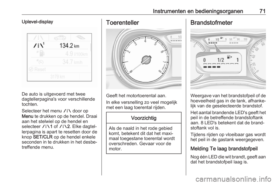 OPEL CORSA E 2019 Gebruikershandleiding (in Dutch) Instrumenten en bedieningsorganen71Uplevel-display
De auto is uitgevoerd met twee
dagtellerpagina's voor verschillende
tochten.
Selecteer het menu ; door op
Menu te drukken op de hendel. Draai
a OPEL CORSA E 2019 Gebruikershandleiding (in Dutch) Instrumenten en bedieningsorganen71Uplevel-display
De auto is uitgevoerd met twee
dagtellerpagina's voor verschillende
tochten.
Selecteer het menu ; door op
Menu te drukken op de hendel. Draai
a