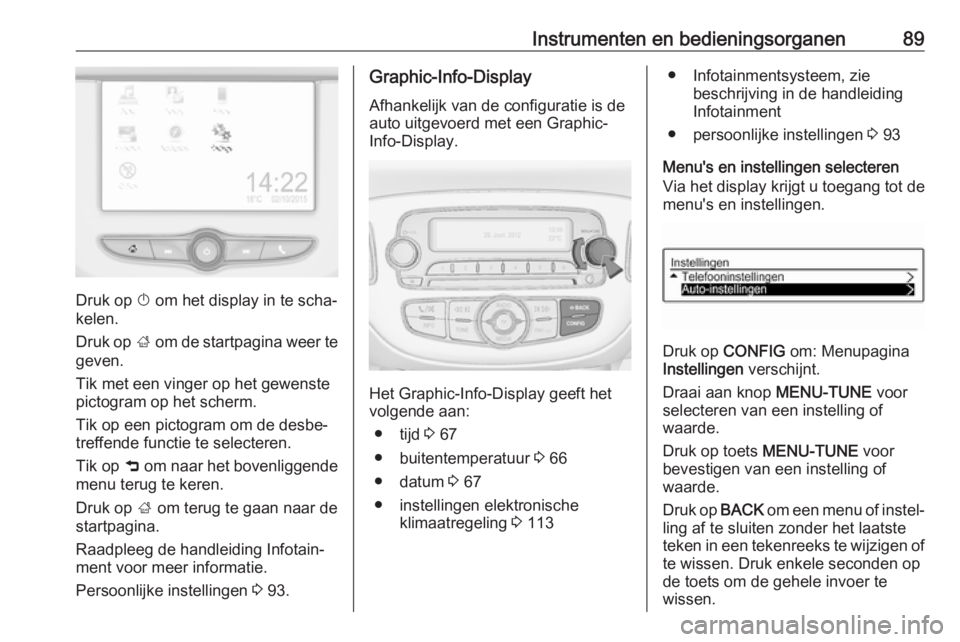 OPEL CORSA E 2019 Gebruikershandleiding (in Dutch) Instrumenten en bedieningsorganen89
Druk op X om het display in te scha‐
kelen.
Druk op ; om de startpagina weer te
geven.
Tik met een vinger op het gewenste
pictogram op het scherm.
Tik op een pic OPEL CORSA E 2019 Gebruikershandleiding (in Dutch) Instrumenten en bedieningsorganen89
Druk op X om het display in te scha‐
kelen.
Druk op ; om de startpagina weer te
geven.
Tik met een vinger op het gewenste
pictogram op het scherm.
Tik op een pic