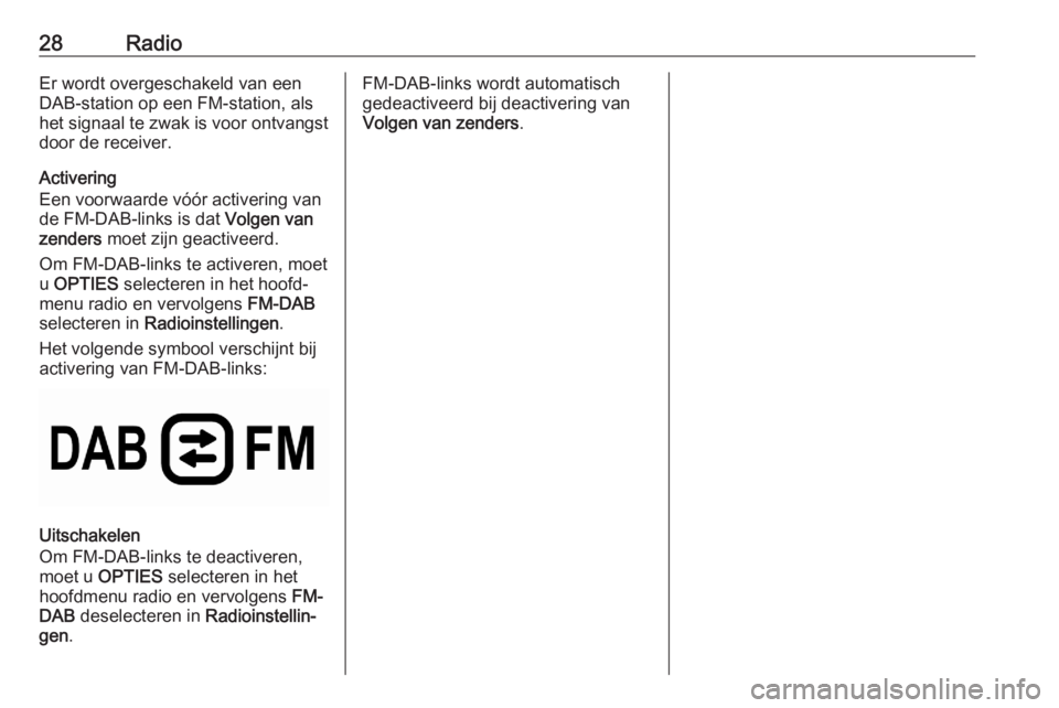 OPEL CORSA F 2020  Handleiding Infotainment (in Dutch) 28RadioEr wordt overgeschakeld van een
DAB-station op een FM-station, als
het signaal te zwak is voor ontvangst
door de receiver.
Activering
Een voorwaarde vóór activering van
de FM-DAB-links is dat