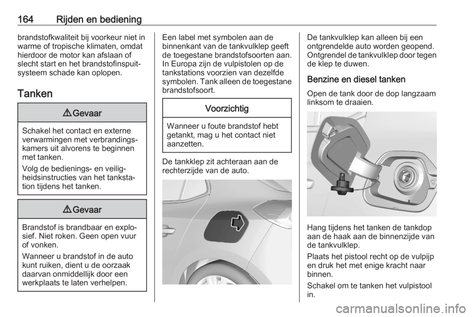 OPEL CORSA F 2020  Gebruikershandleiding (in Dutch) 164Rijden en bedieningbrandstofkwaliteit bij voorkeur niet in
warme of tropische klimaten, omdat
hierdoor de motor kan afslaan of
slecht start en het brandstofinspuit‐
systeem schade kan oplopen.
Ta