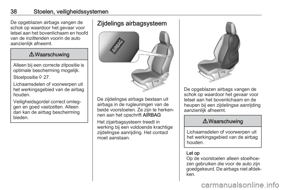 OPEL CORSA F 2020  Gebruikershandleiding (in Dutch) 38Stoelen, veiligheidssystemenDe opgeblazen airbags vangen de
schok op waardoor het gevaar voor
letsel aan het bovenlichaam en hoofd
van de inzittenden voorin de auto
aanzienlijk afneemt.9 Waarschuwin