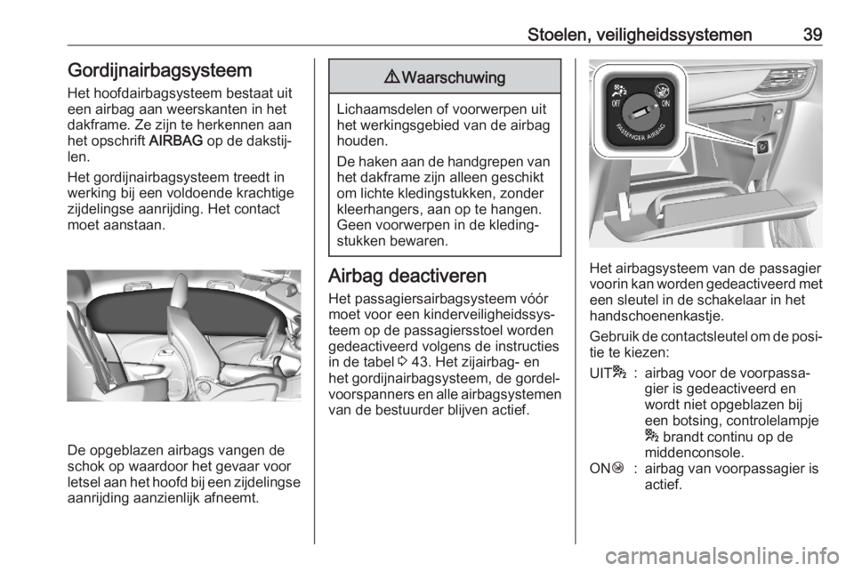OPEL CORSA F 2020  Gebruikershandleiding (in Dutch) Stoelen, veiligheidssystemen39Gordijnairbagsysteem
Het hoofdairbagsysteem bestaat uit
een airbag aan weerskanten in het dakframe. Ze zijn te herkennen aanhet opschrift  AIRBAG op de dakstij‐
len.
He