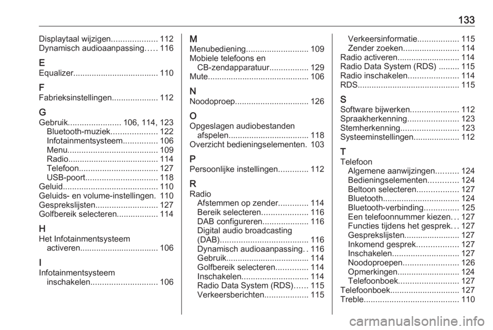 OPEL CROSSLAND X 2017.75 Handleiding Infotainment (in Dutch) 133Displaytaal wijzigen....................112
Dynamisch audioaanpassing .....116
E Equalizer..................................... 110
F
Fabrieksinstellingen ....................112
G Gebruik ........ OPEL CROSSLAND X 2017.75 Handleiding Infotainment (in Dutch) 133Displaytaal wijzigen....................112
Dynamisch audioaanpassing .....116
E Equalizer..................................... 110
F
Fabrieksinstellingen ....................112
G Gebruik ........