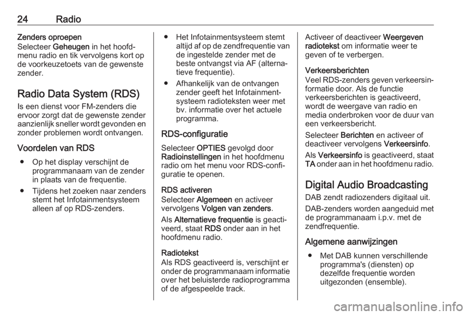 OPEL CROSSLAND X 2017.75  Handleiding Infotainment (in Dutch) 24RadioZenders oproepen
Selecteer  Geheugen  in het hoofd‐
menu radio en tik vervolgens kort op
de voorkeuzetoets van de gewenste
zender.
Radio Data System (RDS) Is een dienst voor FM-zenders die
er