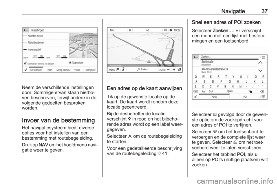 OPEL CROSSLAND X 2017.75  Handleiding Infotainment (in Dutch) Navigatie37
Neem de verschillende instellingen
door. Sommige ervan staan hierbo‐ ven beschreven, terwijl andere in de
volgende gedeelten besproken
worden.
Invoer van de bestemming Het navigatiesyste