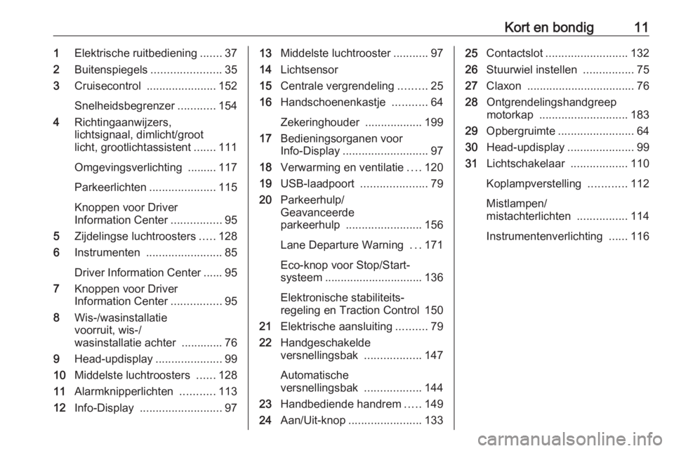 OPEL CROSSLAND X 2017.75  Gebruikershandleiding (in Dutch) Kort en bondig111Elektrische ruitbediening .......37
2 Buitenspiegels ......................35
3 Cruisecontrol  ...................... 152
Snelheidsbegrenzer ............154
4 Richtingaanwijzers,
lich