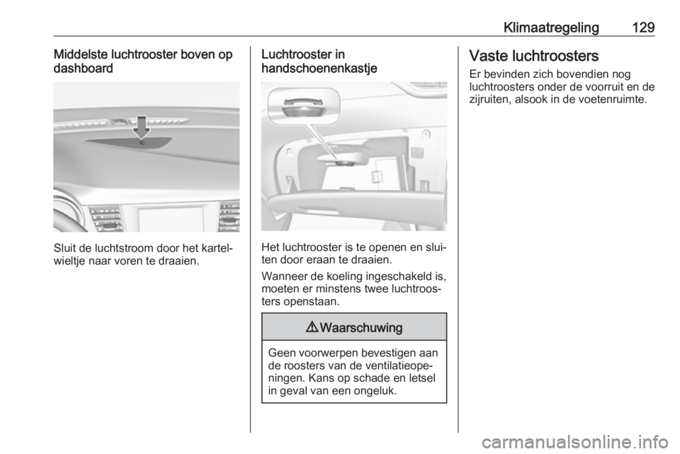 OPEL CROSSLAND X 2017.75  Gebruikershandleiding (in Dutch) Klimaatregeling129Middelste luchtrooster boven op
dashboard
Sluit de luchtstroom door het kartel‐
wieltje naar voren te draaien.
Luchtrooster in
handschoenenkastje
Het luchtrooster is te openen en s