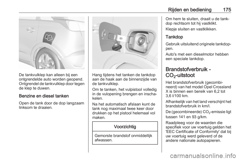 OPEL CROSSLAND X 2017.75 Gebruikershandleiding (in Dutch) Rijden en bediening175
De tankvulklep kan alleen bij een
ontgrendelde auto worden geopend.
Ontgrendel de tankvulklep door tegen
de klep te duwen.
Benzine en diesel tanken Open de tank door de dop lang OPEL CROSSLAND X 2017.75 Gebruikershandleiding (in Dutch) Rijden en bediening175
De tankvulklep kan alleen bij een
ontgrendelde auto worden geopend.
Ontgrendel de tankvulklep door tegen
de klep te duwen.
Benzine en diesel tanken Open de tank door de dop lang