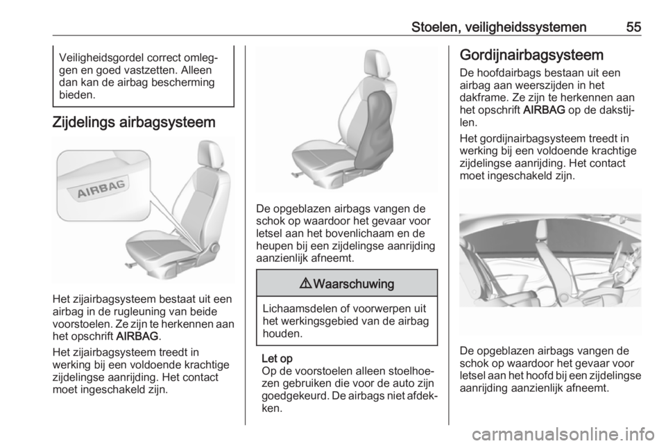 OPEL CROSSLAND X 2017.75 Gebruikershandleiding (in Dutch) Stoelen, veiligheidssystemen55Veiligheidsgordel correct omleg‐
gen en goed vastzetten. Alleen dan kan de airbag bescherming
bieden.
Zijdelings airbagsysteem
Het zijairbagsysteem bestaat uit een
airb OPEL CROSSLAND X 2017.75 Gebruikershandleiding (in Dutch) Stoelen, veiligheidssystemen55Veiligheidsgordel correct omleg‐
gen en goed vastzetten. Alleen dan kan de airbag bescherming
bieden.
Zijdelings airbagsysteem
Het zijairbagsysteem bestaat uit een
airb