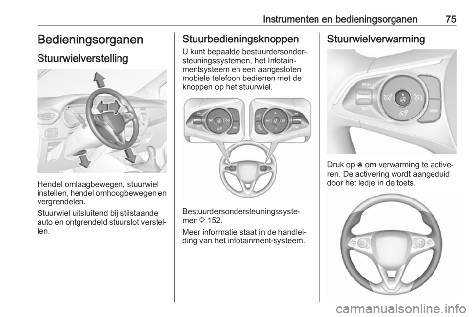 OPEL CROSSLAND X 2017.75  Gebruikershandleiding (in Dutch) Instrumenten en bedieningsorganen75Bedieningsorganen
Stuurwielverstelling
Hendel omlaagbewegen, stuurwiel
instellen, hendel omhoogbewegen en
vergrendelen.
Stuurwiel uitsluitend bij stilstaande
auto en