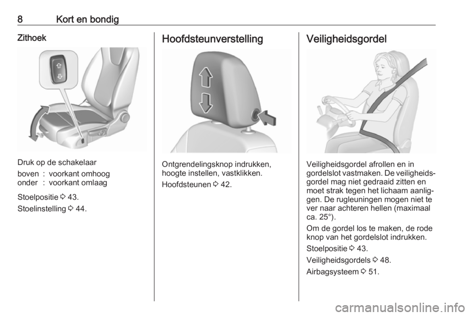 OPEL CROSSLAND X 2017.75  Gebruikershandleiding (in Dutch) 8Kort en bondigZithoek
Druk op de schakelaar
boven:voorkant omhoogonder:voorkant omlaag
Stoelpositie 3 43.
Stoelinstelling  3 44.
Hoofdsteunverstelling
Ontgrendelingsknop indrukken,
hoogte instellen, 