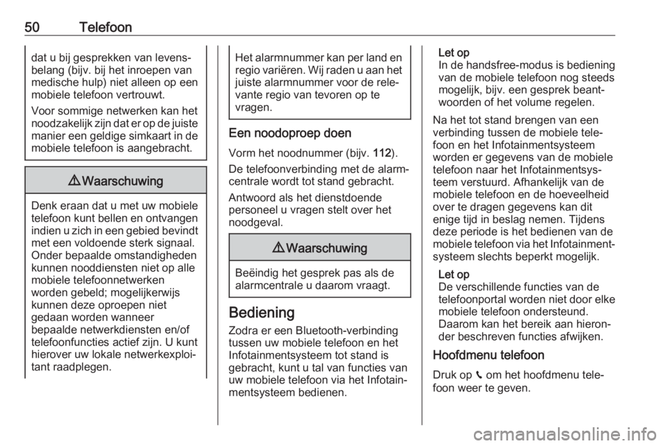 OPEL CROSSLAND X 2018  Handleiding Infotainment (in Dutch) 50Telefoondat u bij gesprekken van levens‐
belang (bijv. bij het inroepen van
medische hulp) niet alleen op een
mobiele telefoon vertrouwt.
Voor sommige netwerken kan het
noodzakelijk zijn dat er op