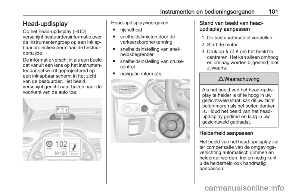 OPEL CROSSLAND X 2018 Gebruikershandleiding (in Dutch) Instrumenten en bedieningsorganen101Head-updisplay
Op het head-updisplay (HUD)
verschijnt bestuurdersinformatie over
de instrumentengroep op een inklap‐
baar projectiescherm aan de bestuur‐
derszi OPEL CROSSLAND X 2018 Gebruikershandleiding (in Dutch) Instrumenten en bedieningsorganen101Head-updisplay
Op het head-updisplay (HUD)
verschijnt bestuurdersinformatie over
de instrumentengroep op een inklap‐
baar projectiescherm aan de bestuur‐
derszi