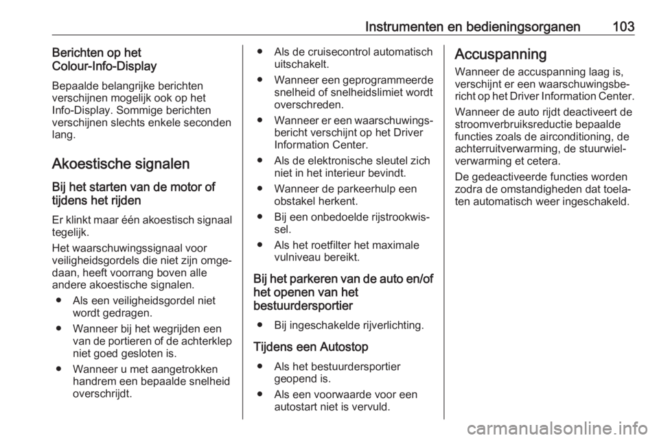 OPEL CROSSLAND X 2018  Gebruikershandleiding (in Dutch) Instrumenten en bedieningsorganen103Berichten op het
Colour-Info-Display
Bepaalde belangrijke berichten
verschijnen mogelijk ook op het
Info-Display. Sommige berichten
verschijnen slechts enkele secon